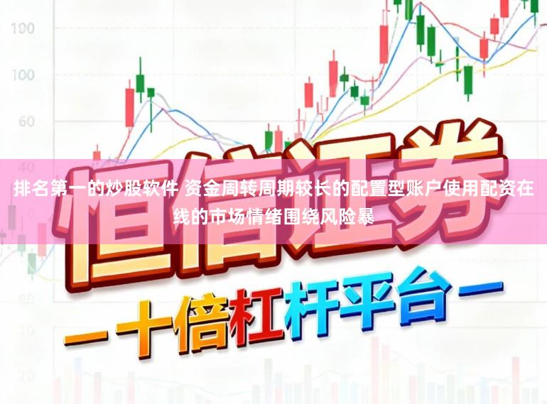 排名第一的炒股软件 资金周转周期较长的配置型账户使用配资在线的市场情绪围绕风险暴