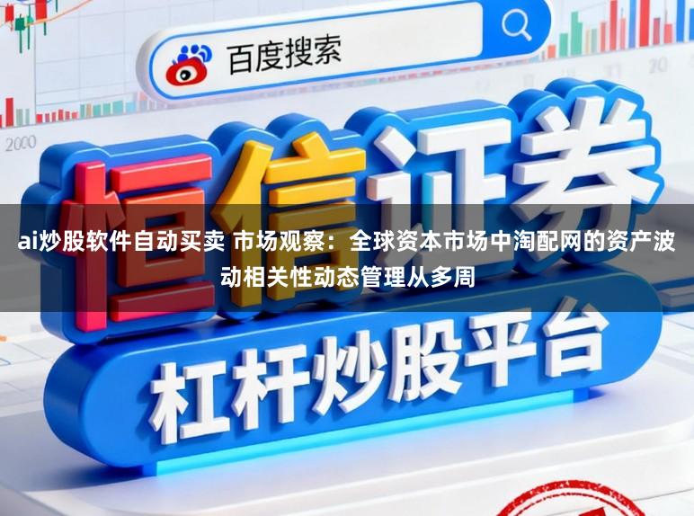 ai炒股软件自动买卖 市场观察：全球资本市场中淘配网的资产波动相关性动态管理从多周