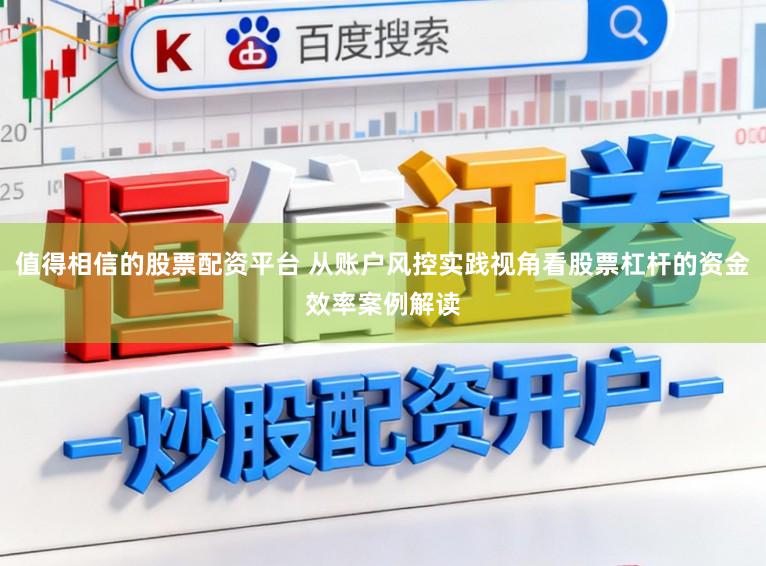 值得相信的股票配资平台 从账户风控实践视角看股票杠杆的资金效率案例解读