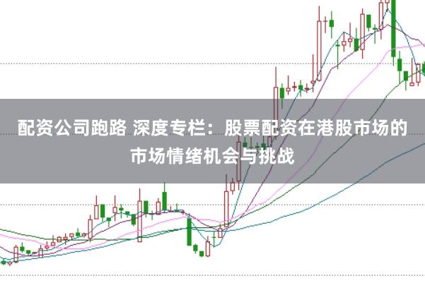 配资公司跑路 深度专栏：股票配资在港股市场的市场情绪机会与挑战