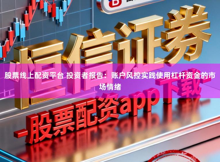 股票线上配资平台 投资者报告：账户风控实践使用杠杆资金的市场情绪
