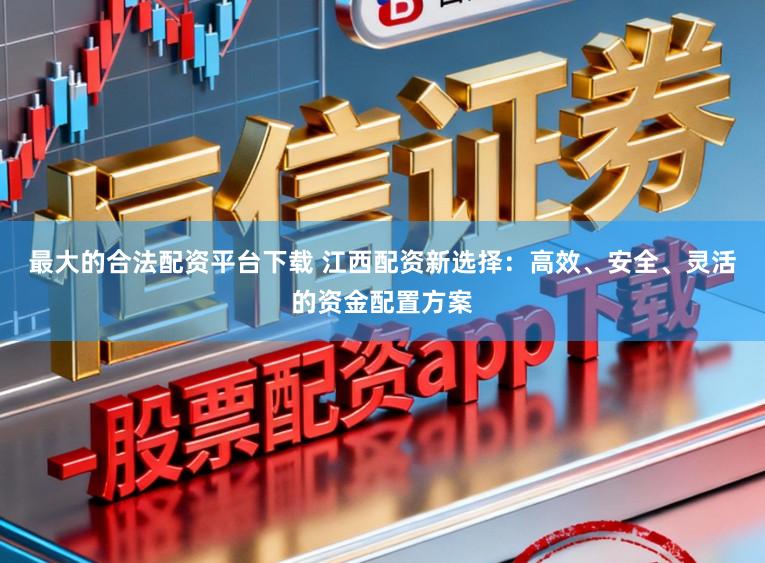 最大的合法配资平台下载 江西配资新选择：高效、安全、灵活的资金配置方案