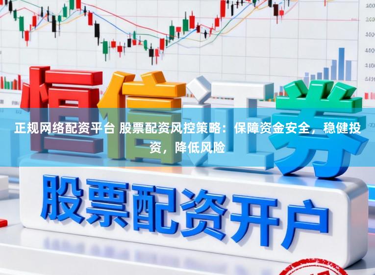 正规网络配资平台 股票配资风控策略：保障资金安全，稳健投资，降低风险