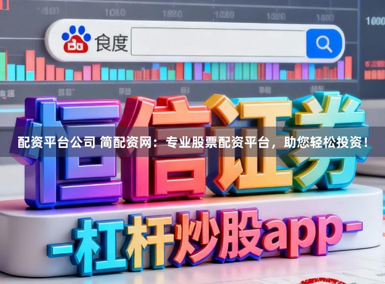 配资平台公司 简配资网：专业股票配资平台，助您轻松投资！