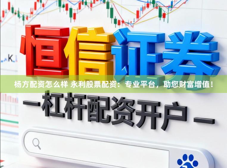 杨方配资怎么样 永利股票配资：专业平台，助您财富增值！