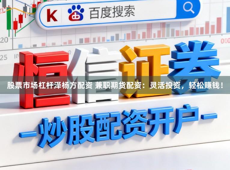 股票市场杠杆泽杨方配资 兼职期货配资：灵活投资，轻松赚钱！