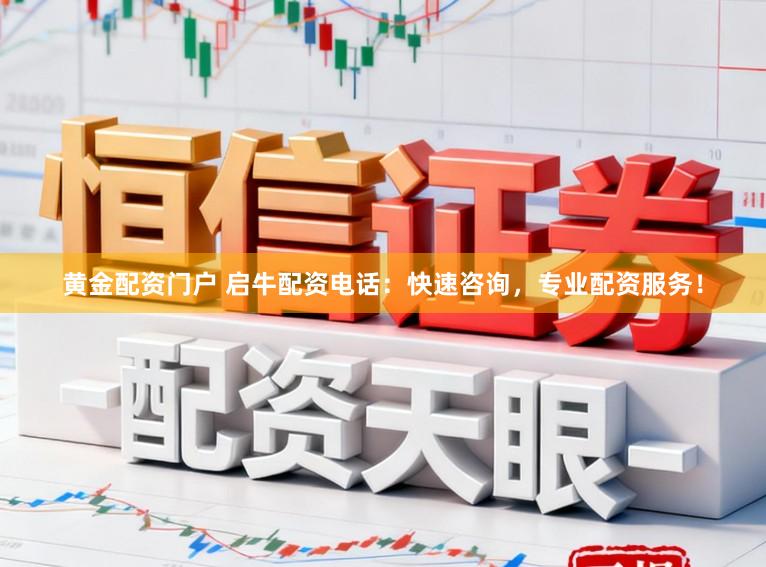 黄金配资门户 启牛配资电话：快速咨询，专业配资服务！