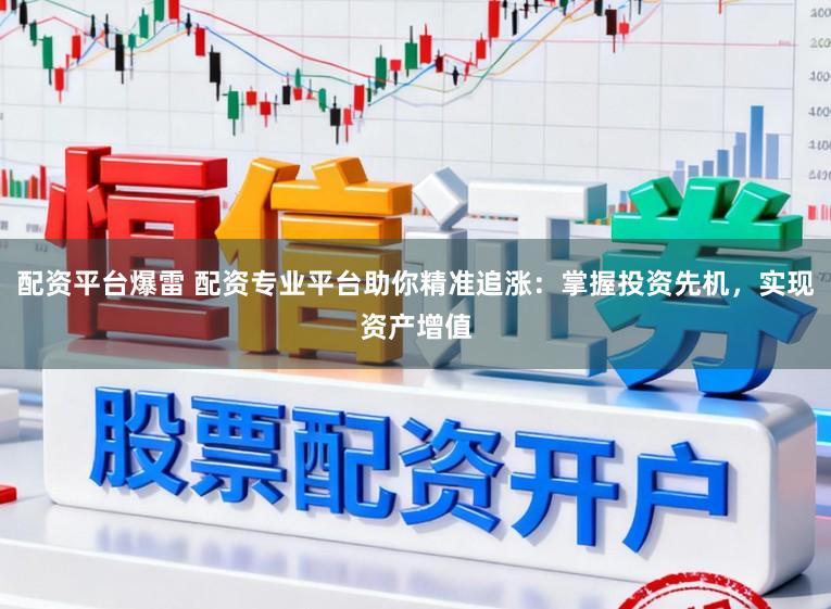 配资平台爆雷 配资专业平台助你精准追涨：掌握投资先机，实现资产增值