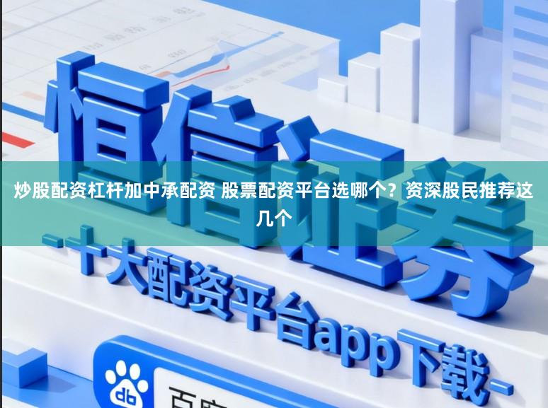 炒股配资杠杆加中承配资 股票配资平台选哪个？资深股民推荐这几个