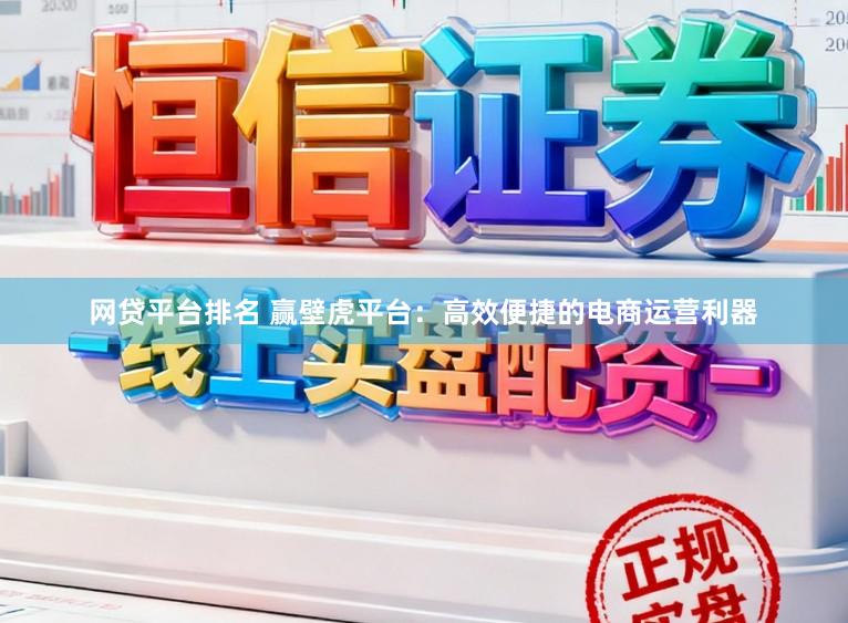 网贷平台排名 赢壁虎平台：高效便捷的电商运营利器