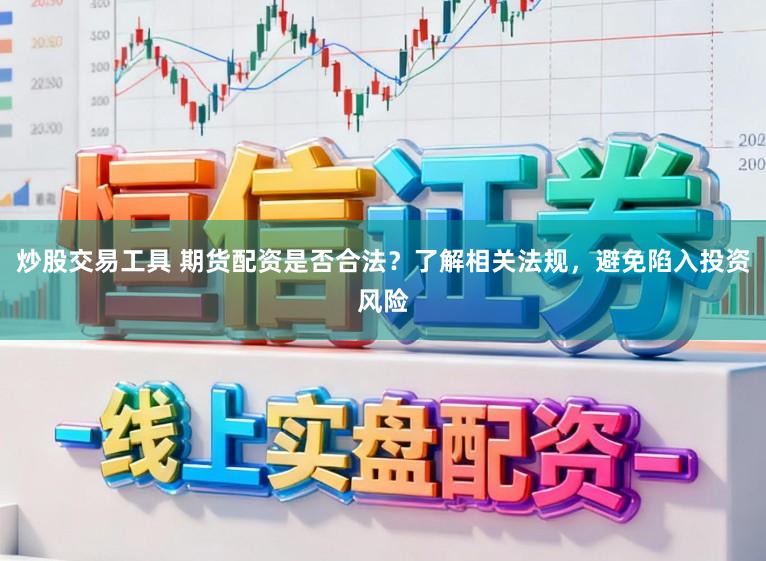 炒股交易工具 期货配资是否合法？了解相关法规，避免陷入投资风险