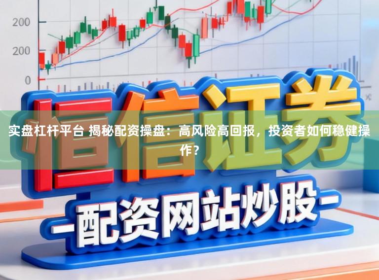 实盘杠杆平台 揭秘配资操盘：高风险高回报，投资者如何稳健操作？