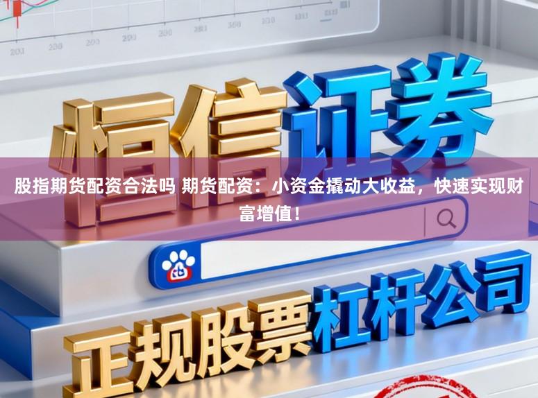 股指期货配资合法吗 期货配资：小资金撬动大收益，快速实现财富增值！
