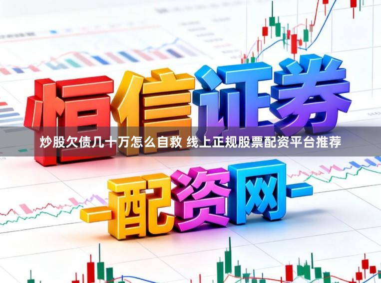 炒股欠债几十万怎么自救 线上正规股票配资平台推荐