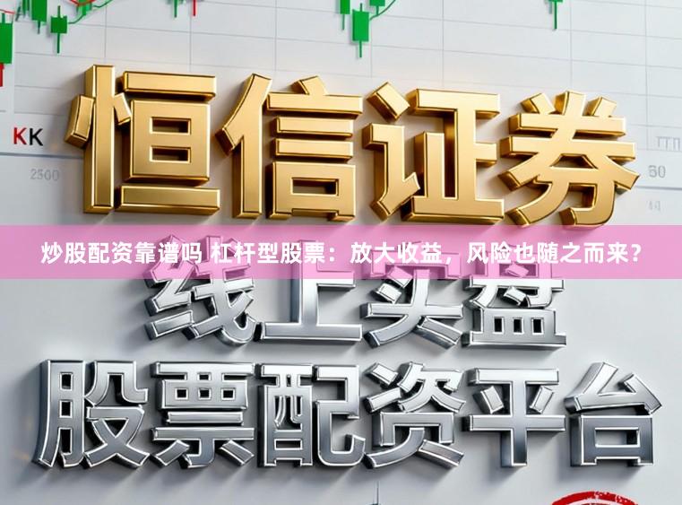 炒股配资靠谱吗 杠杆型股票：放大收益，风险也随之而来？