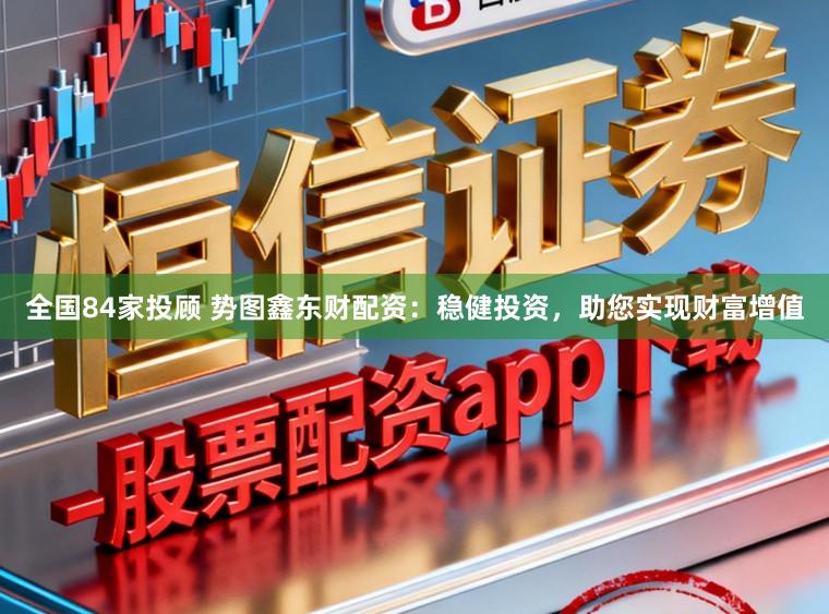 全国84家投顾 势图鑫东财配资：稳健投资，助您实现财富增值