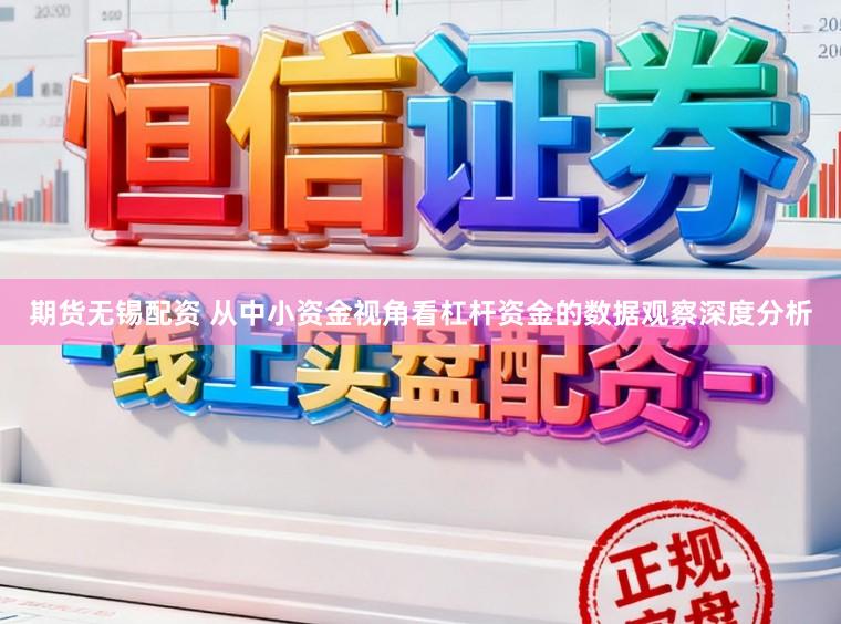 期货无锡配资 从中小资金视角看杠杆资金的数据观察深度分析