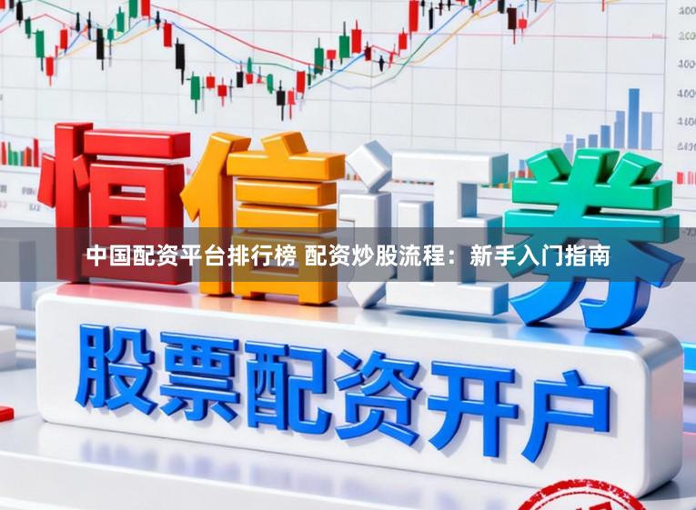 中国配资平台排行榜 配资炒股流程：新手入门指南