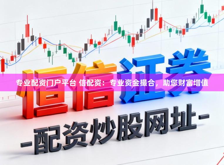 专业配资门户平台 信配资：专业资金撮合，助您财富增值
