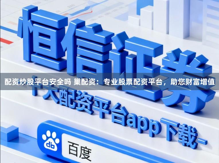 配资炒股平台安全吗 巢配资：专业股票配资平台，助您财富增值