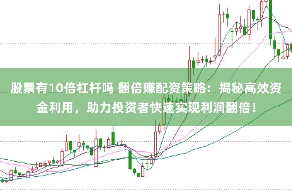 股票有10倍杠杆吗 翻倍赚配资策略：揭秘高效资金利用，助力投资者快速实现利润翻倍！
