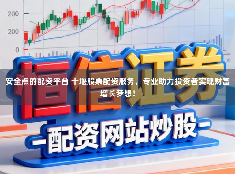 安全点的配资平台 十堰股票配资服务，专业助力投资者实现财富增长梦想！