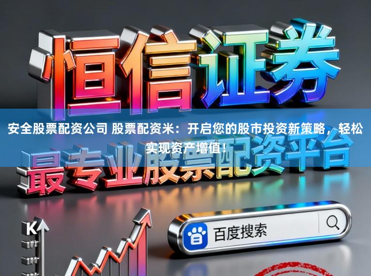 安全股票配资公司 股票配资米：开启您的股市投资新策略，轻松实现资产增值！