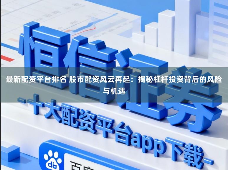 最新配资平台排名 股市配资风云再起：揭秘杠杆投资背后的风险与机遇