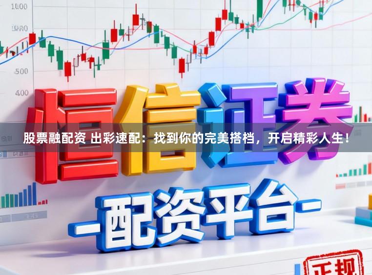 股票融配资 出彩速配：找到你的完美搭档，开启精彩人生！