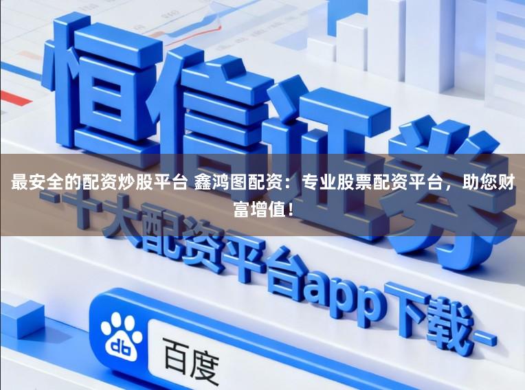 最安全的配资炒股平台 鑫鸿图配资：专业股票配资平台，助您财富增值！