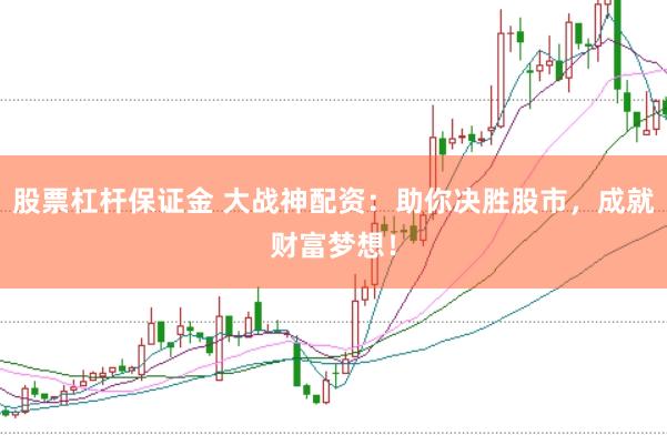股票杠杆保证金 大战神配资：助你决胜股市，成就财富梦想！