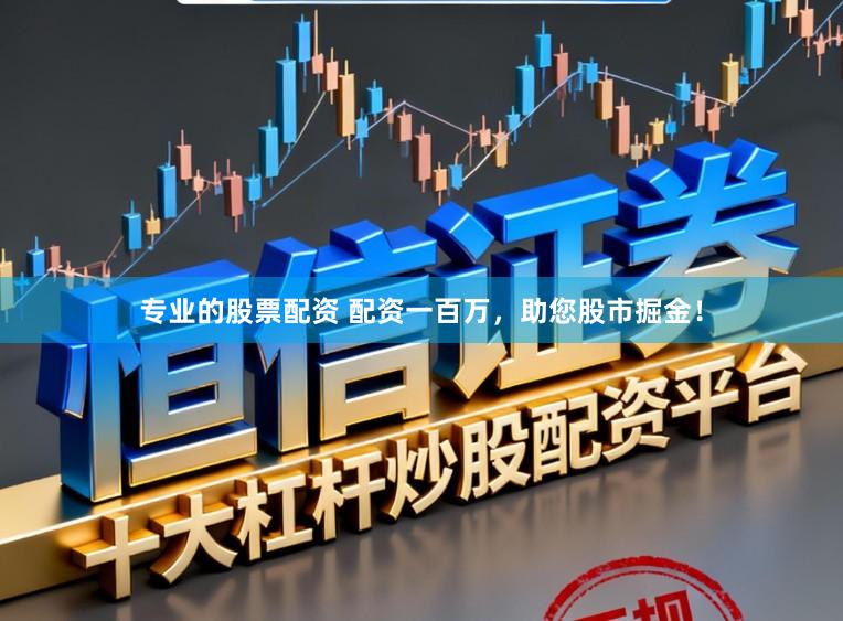 专业的股票配资 配资一百万，助您股市掘金！