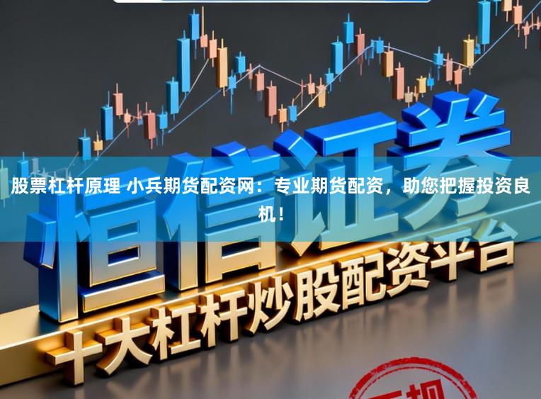 股票杠杆原理 小兵期货配资网：专业期货配资，助您把握投资良机！