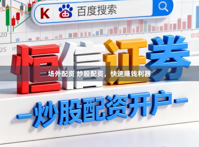 场外配资 炒股配资，快速赚钱利器