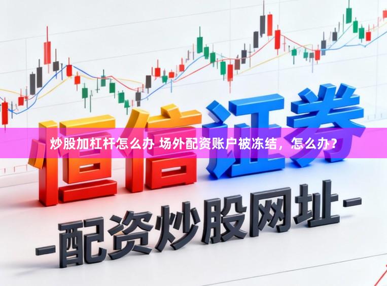 炒股加杠杆怎么办 场外配资账户被冻结，怎么办？
