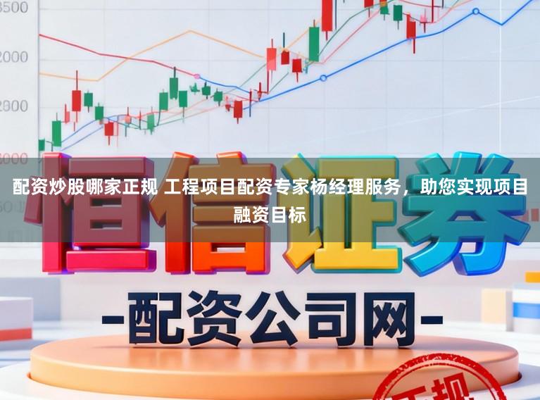 配资炒股哪家正规 工程项目配资专家杨经理服务，助您实现项目融资目标