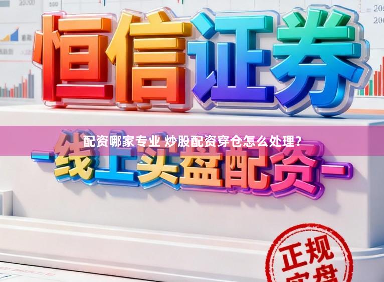 配资哪家专业 炒股配资穿仓怎么处理？