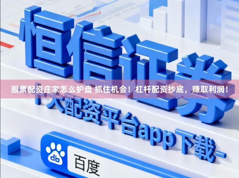 股票配资庄家怎么护盘 抓住机会！杠杆配资抄底，赚取利润！