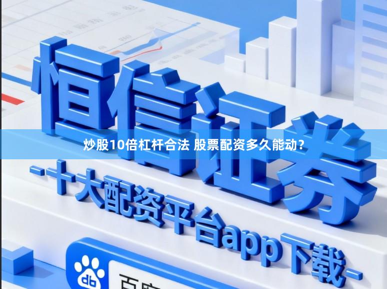 炒股10倍杠杆合法 股票配资多久能动？