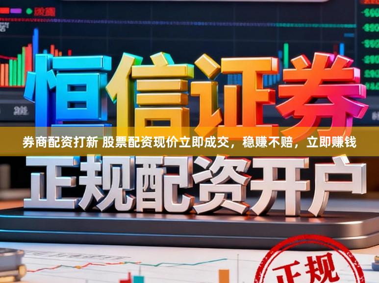 券商配资打新 股票配资现价立即成交，稳赚不赔，立即赚钱