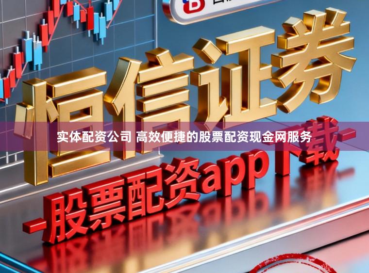实体配资公司 高效便捷的股票配资现金网服务