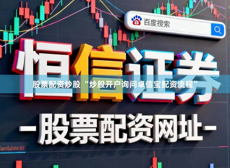 股票配资炒股 “炒股开户询问卓信宝配资流程”