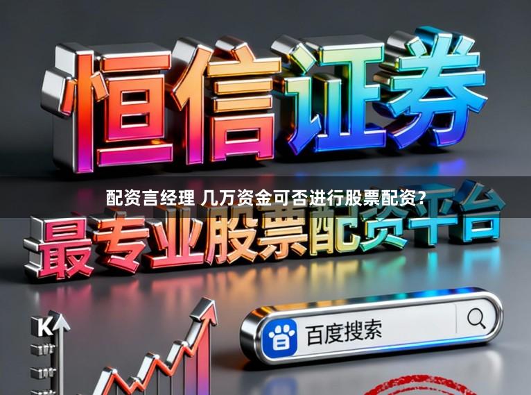 配资言经理 几万资金可否进行股票配资？