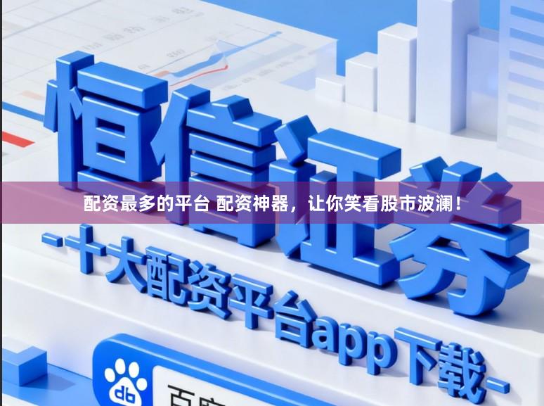配资最多的平台 配资神器，让你笑看股市波澜！