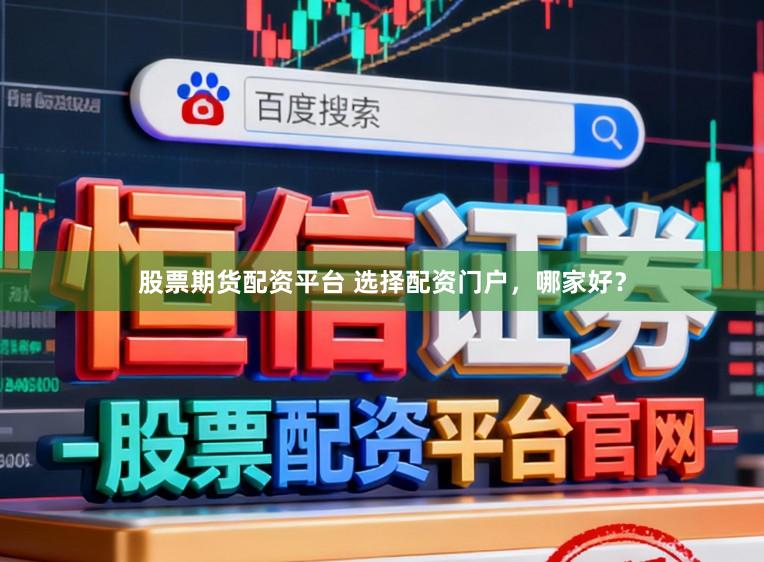 股票期货配资平台 选择配资门户，哪家好？