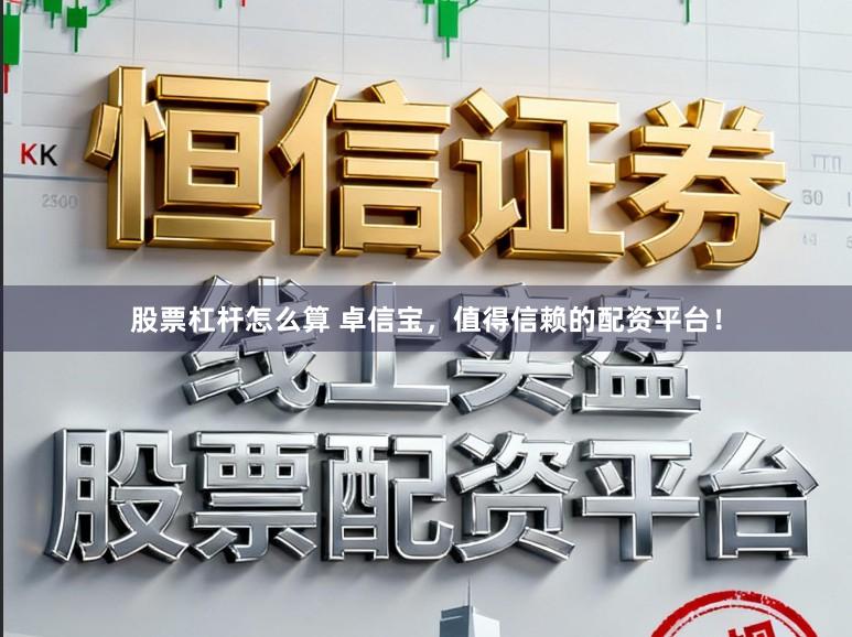 股票杠杆怎么算 卓信宝，值得信赖的配资平台！