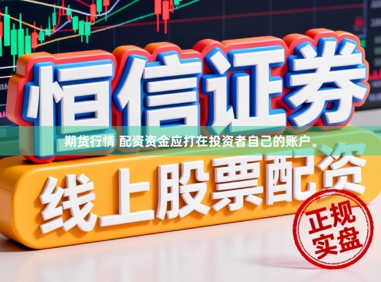 期货行情 配资资金应打在投资者自己的账户。