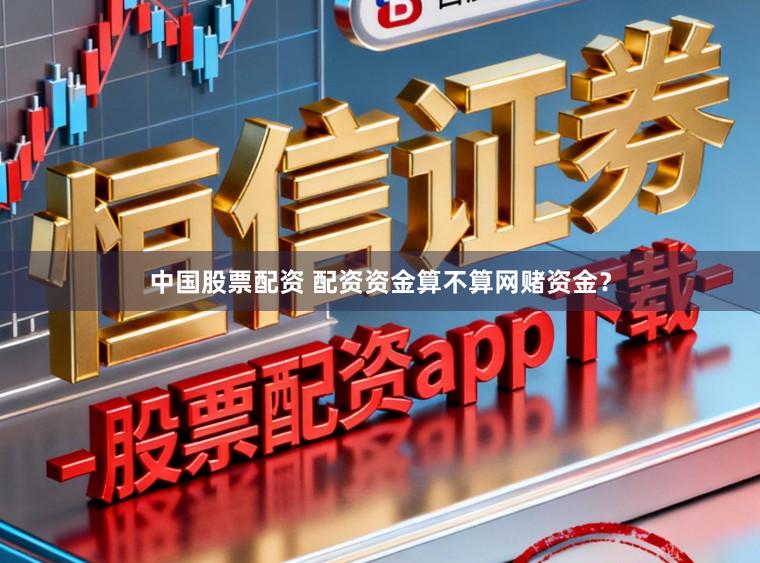 中国股票配资 配资资金算不算网赌资金？