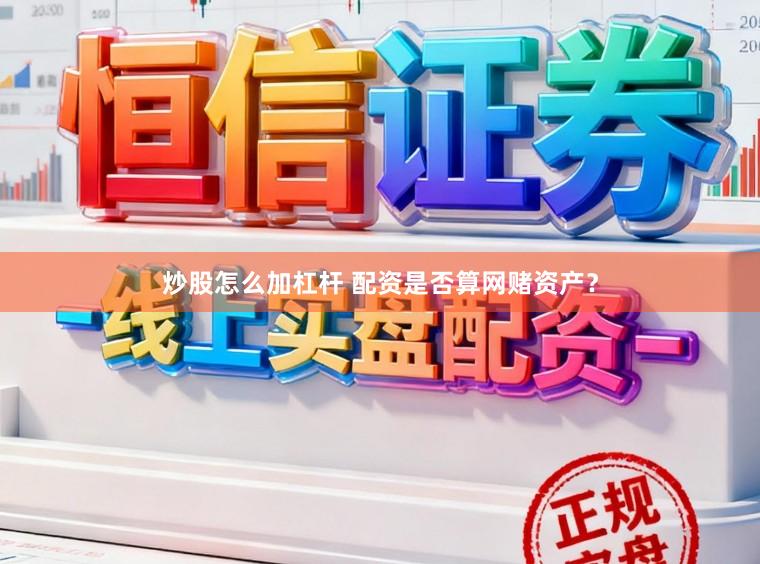 炒股怎么加杠杆 配资是否算网赌资产？