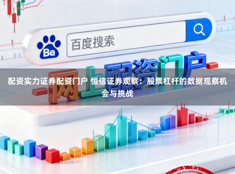 配资实力证券配资门户 恒信证券观察：股票杠杆的数据观察机会与挑战
